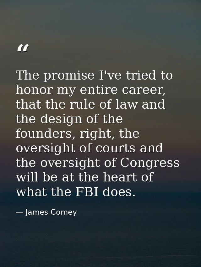The promise I've tried to honor my entire career, that the rule of law and the design of the founders, right, the oversi — James Comey