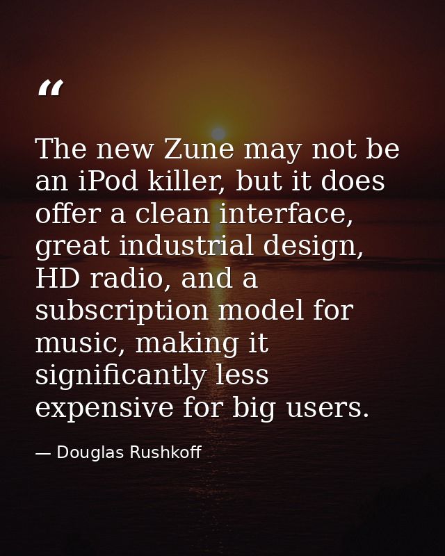 The new Zune may not be an iPod killer, but it does offer a clean interface, great industrial design, HD radio, and a su — Douglas Rushkoff