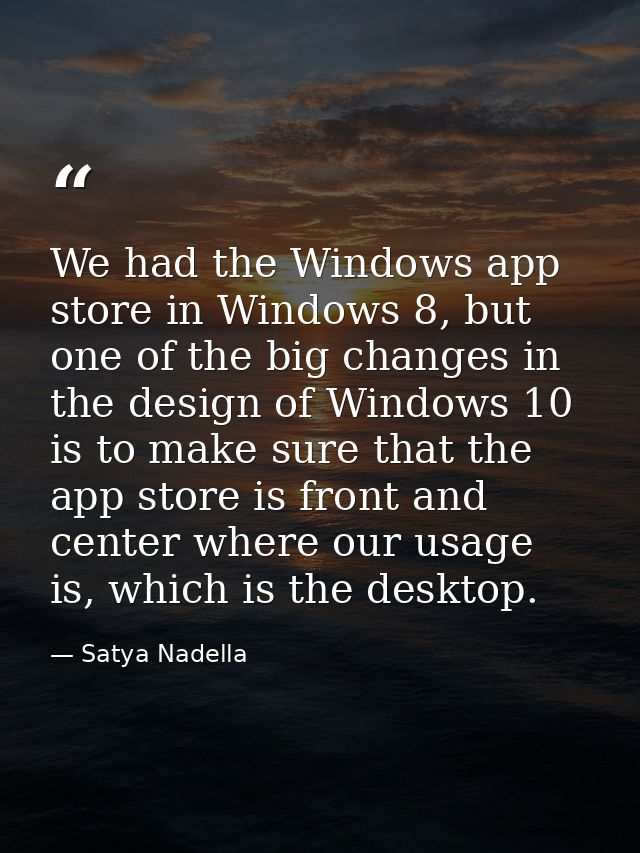 We had the Windows app store in Windows 8, but one of the big changes in the design of Windows 10 is to make sure that t — Satya Nadella