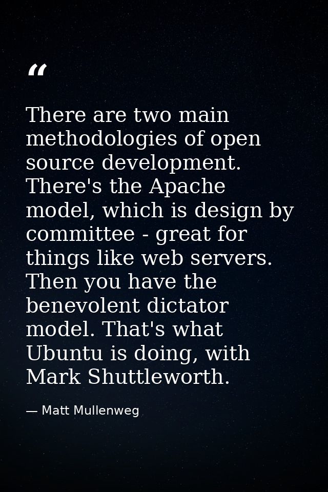 There are two main methodologies of open source development. There's the Apache model, which is design by committee - gr — Matt Mullenweg