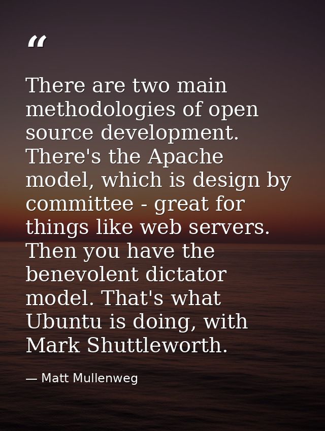 There are two main methodologies of open source development. There's the Apache model, which is design by committee - gr — Matt Mullenweg