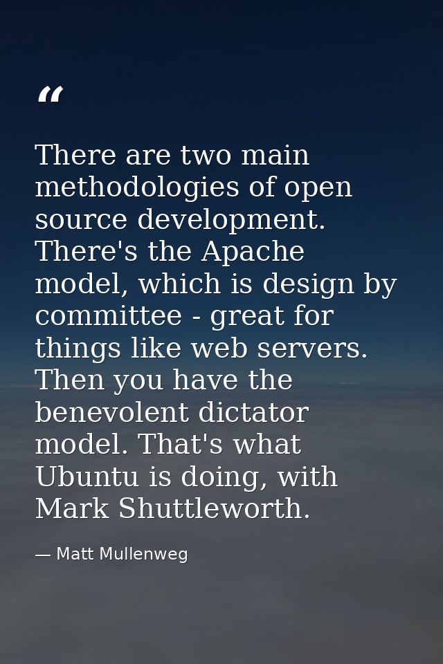 There are two main methodologies of open source development. There's the Apache model, which is design by committee - gr — Matt Mullenweg