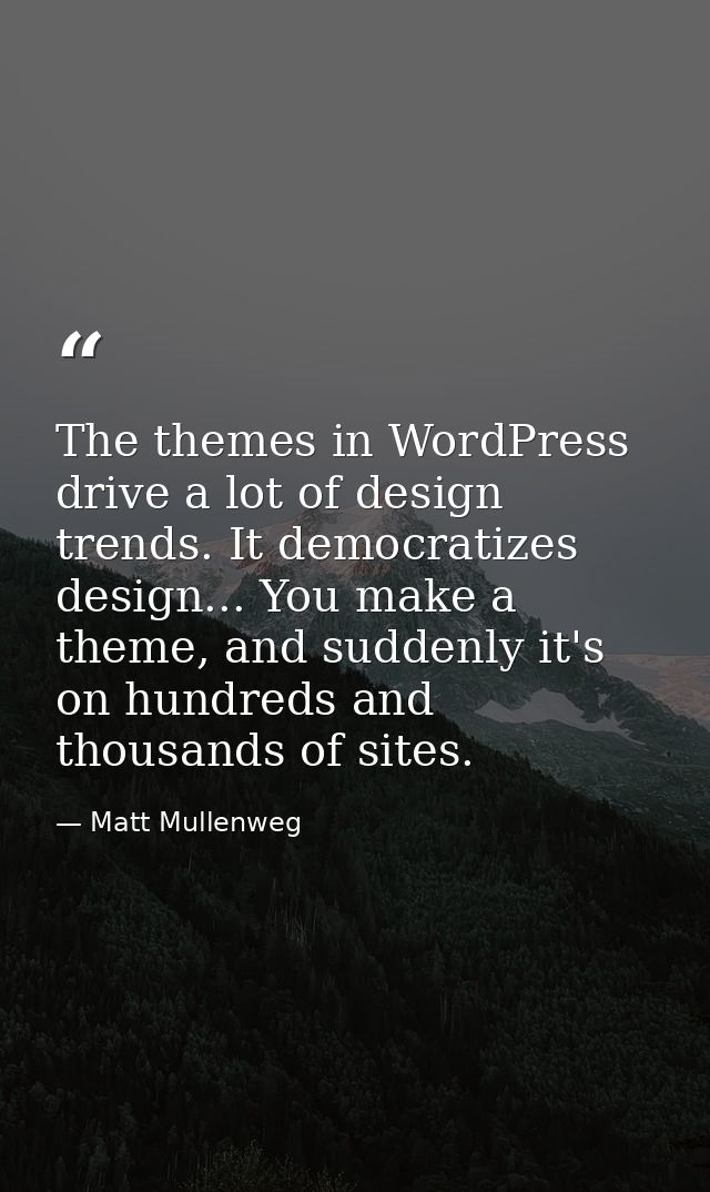 The themes in WordPress drive a lot of design trends. It democratizes design... You make a theme, and suddenly it's on h — Matt Mullenweg
