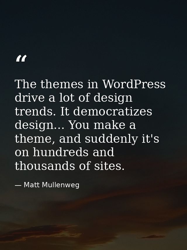The themes in WordPress drive a lot of design trends. It democratizes design... You make a theme, and suddenly it's on h — Matt Mullenweg