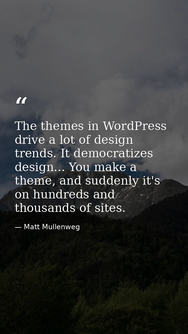 The themes in WordPress drive a lot of design trends. It democratizes design... You make a theme, and suddenly it's on h — Matt Mullenweg