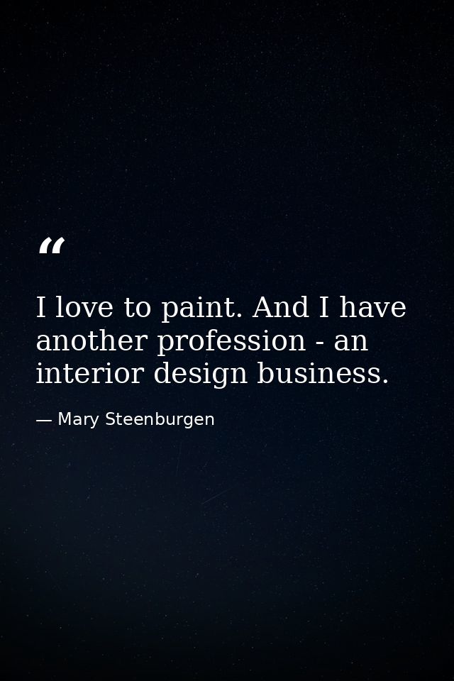 I love to paint. And I have another profession - an interior design business. — Mary Steenburgen