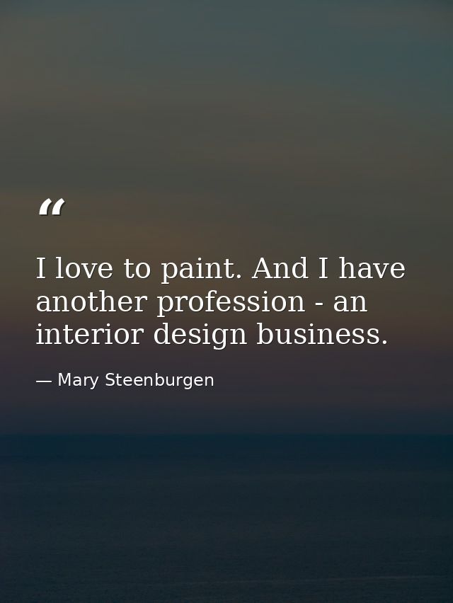 I love to paint. And I have another profession - an interior design business. — Mary Steenburgen
