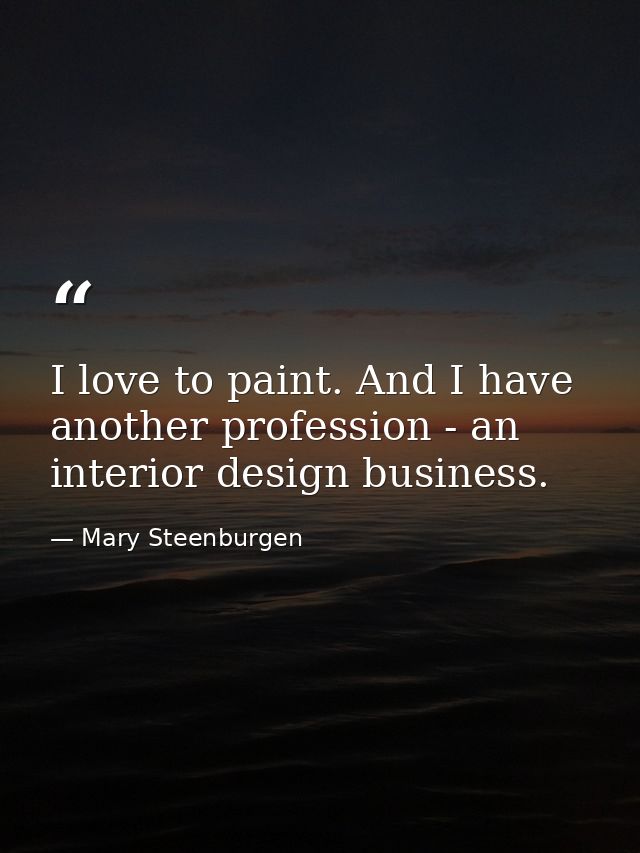 I love to paint. And I have another profession - an interior design business. — Mary Steenburgen