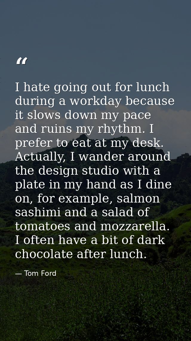 I hate going out for lunch during a workday because it slows down my pace and ruins my rhythm. I prefer to eat at my des — Tom Ford
