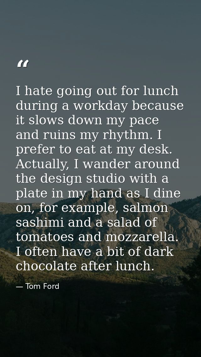 I hate going out for lunch during a workday because it slows down my pace and ruins my rhythm. I prefer to eat at my des — Tom Ford
