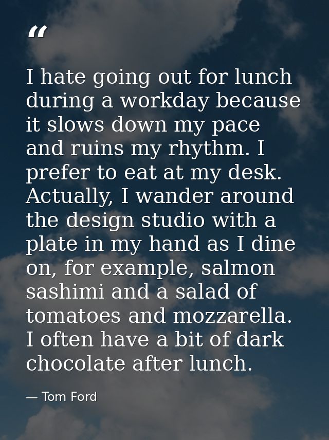 I hate going out for lunch during a workday because it slows down my pace and ruins my rhythm. I prefer to eat at my des — Tom Ford