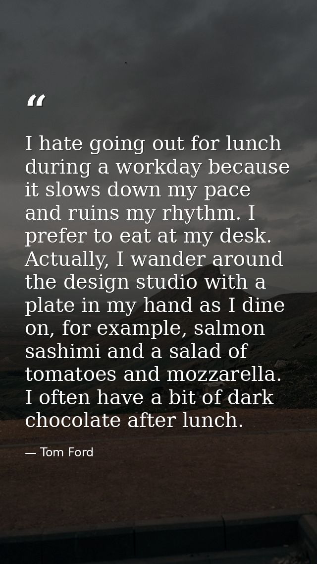 I hate going out for lunch during a workday because it slows down my pace and ruins my rhythm. I prefer to eat at my des — Tom Ford