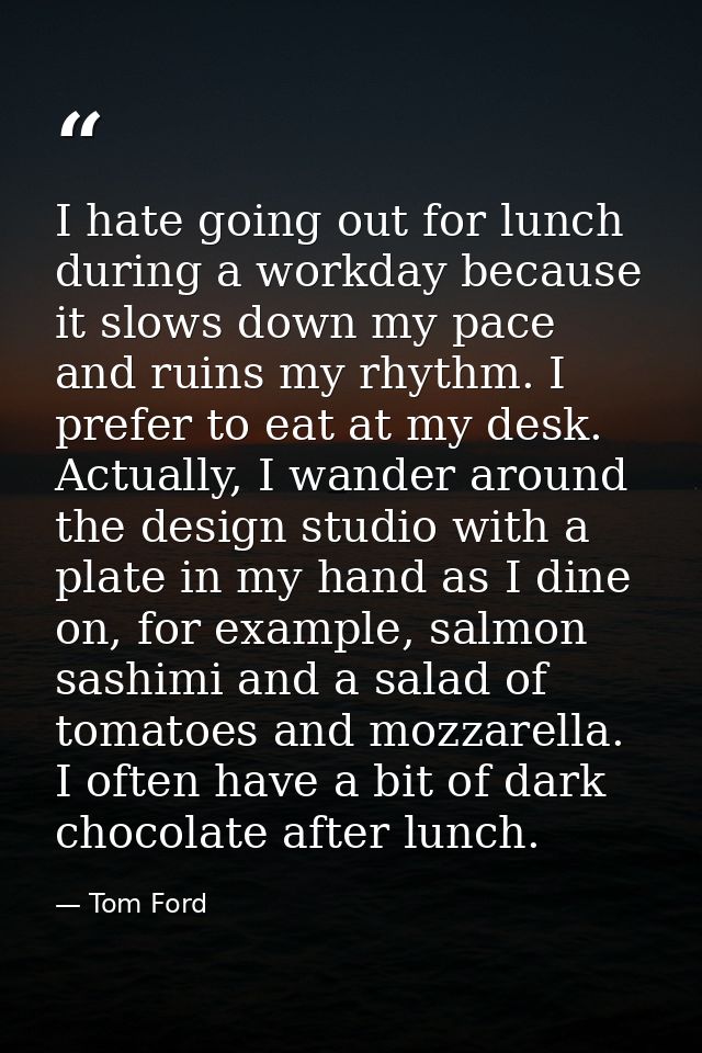 I hate going out for lunch during a workday because it slows down my pace and ruins my rhythm. I prefer to eat at my des — Tom Ford