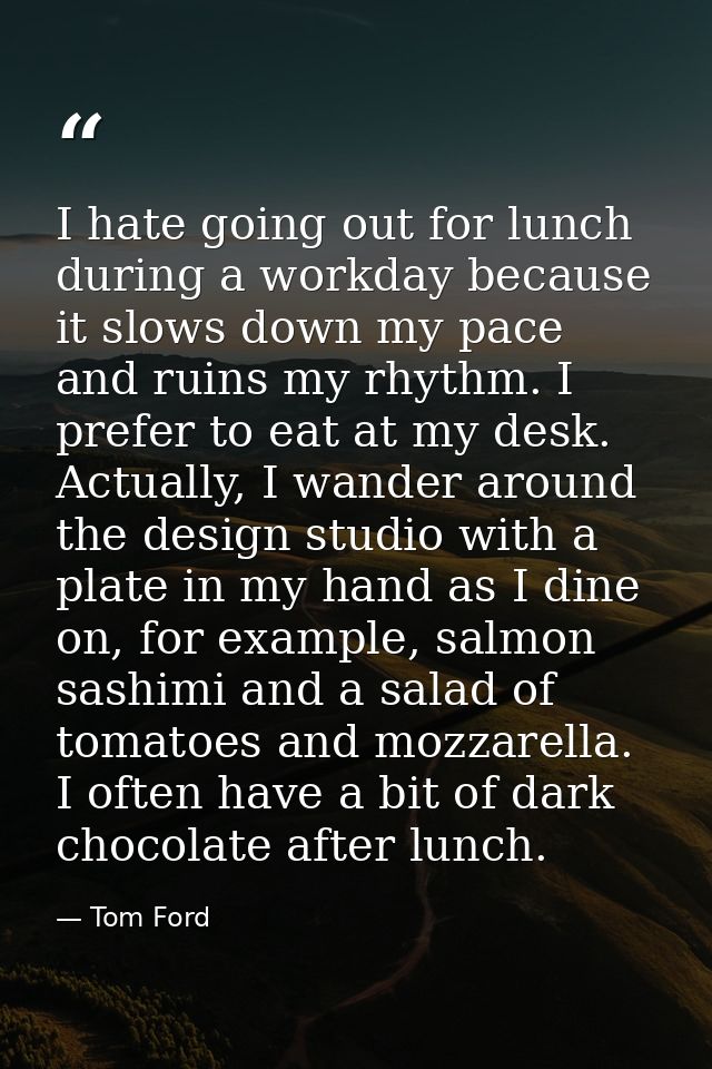 I hate going out for lunch during a workday because it slows down my pace and ruins my rhythm. I prefer to eat at my des — Tom Ford