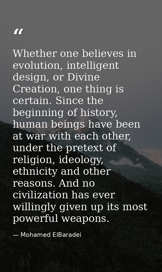 Whether one believes in evolution, intelligent design, or Divine Creation, one thing is certain. Since the beginning of  — Mohamed ElBaradei