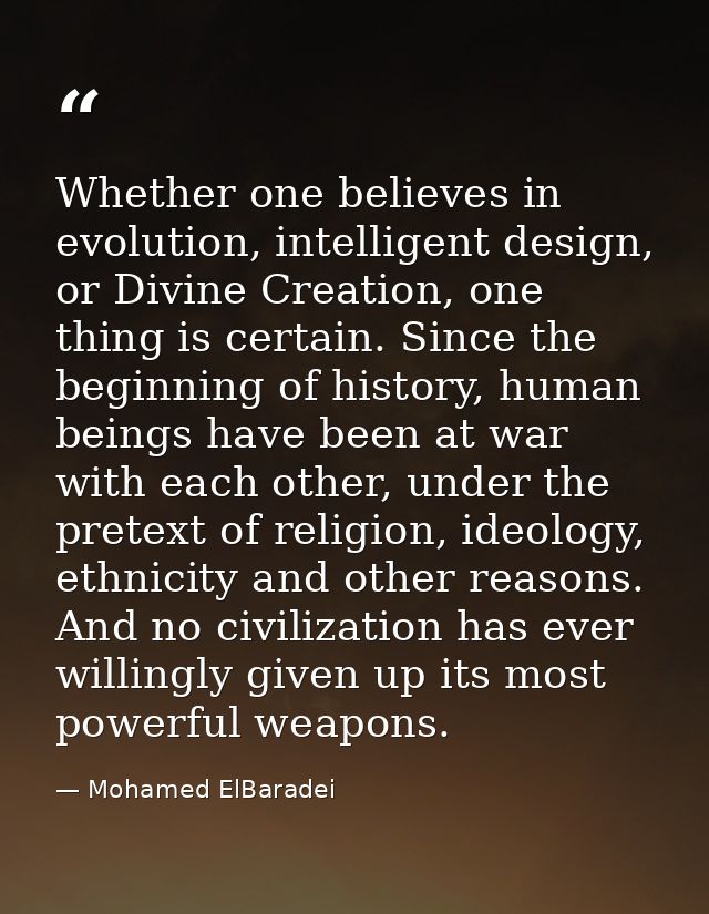 Whether one believes in evolution, intelligent design, or Divine Creation, one thing is certain. Since the beginning of  — Mohamed ElBaradei