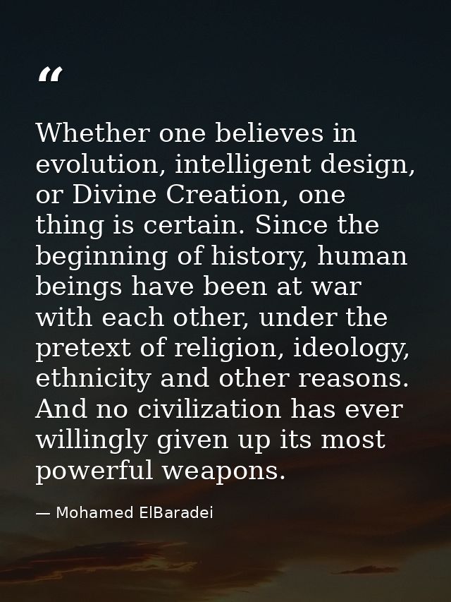 Whether one believes in evolution, intelligent design, or Divine Creation, one thing is certain. Since the beginning of  — Mohamed ElBaradei