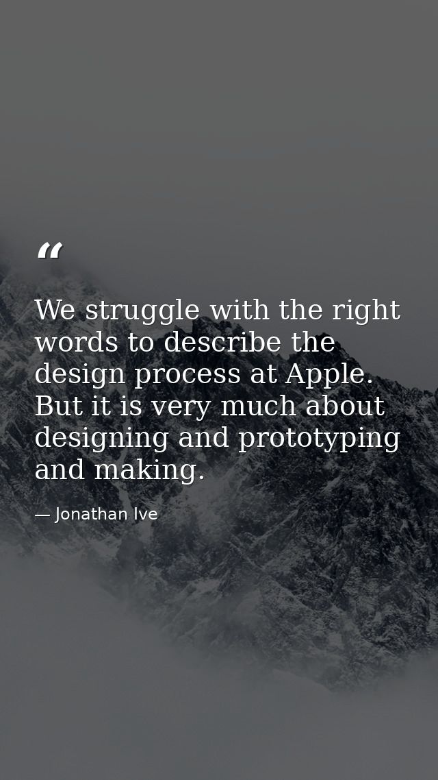 We struggle with the right words to describe the design process at Apple. But it is very much about designing and protot — Jonathan Ive