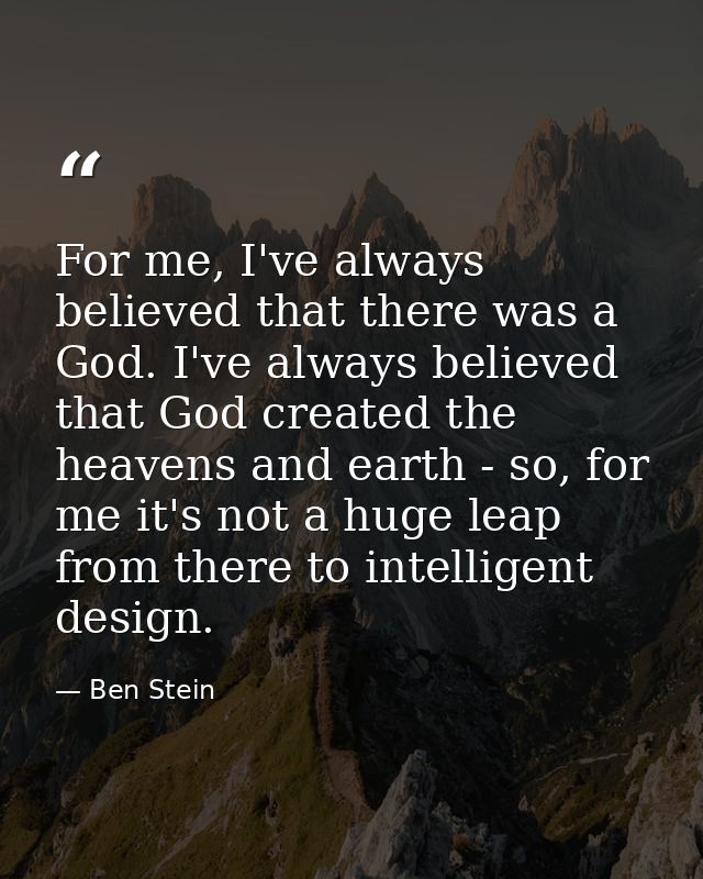 For me, I've always believed that there was a God. I've always believed that God created the heavens and earth - so, for — Ben Stein