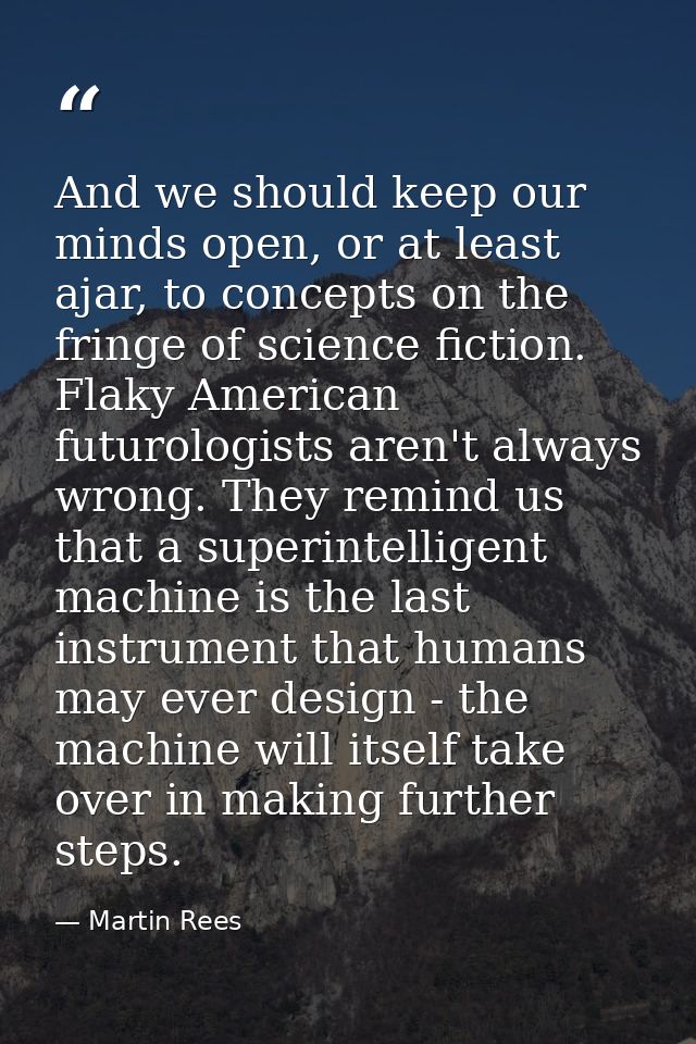 And we should keep our minds open, or at least ajar, to concepts on the fringe of science fiction. Flaky American futuro — Martin Rees