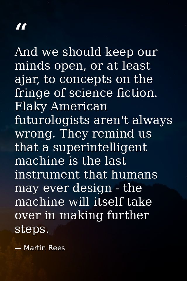 And we should keep our minds open, or at least ajar, to concepts on the fringe of science fiction. Flaky American futuro — Martin Rees
