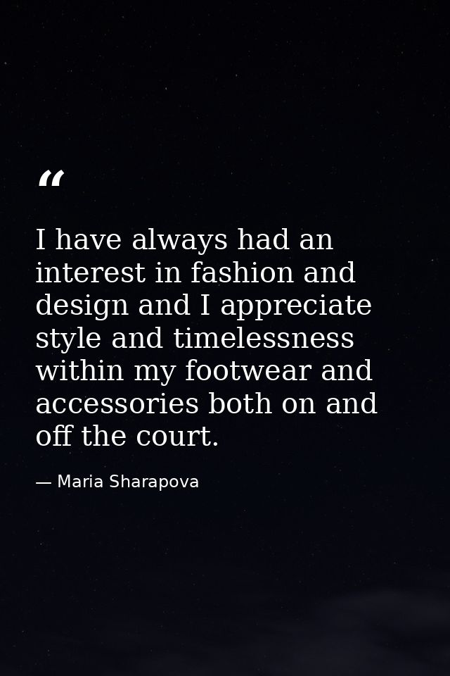 I have always had an interest in fashion and design and I appreciate style and timelessness within my footwear and acces — Maria Sharapova
