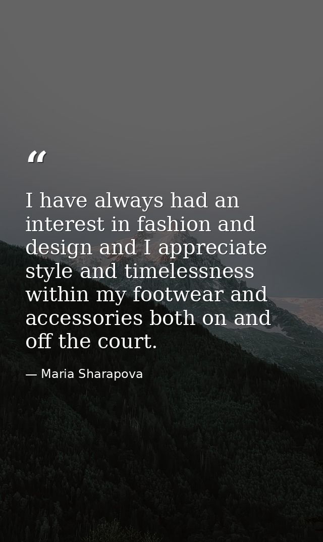 I have always had an interest in fashion and design and I appreciate style and timelessness within my footwear and acces — Maria Sharapova