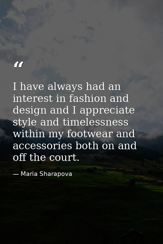 I have always had an interest in fashion and design and I appreciate style and timelessness within my footwear and acces — Maria Sharapova