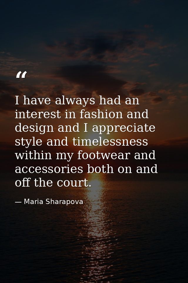 I have always had an interest in fashion and design and I appreciate style and timelessness within my footwear and acces — Maria Sharapova