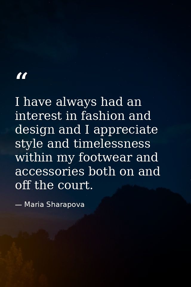 I have always had an interest in fashion and design and I appreciate style and timelessness within my footwear and acces — Maria Sharapova