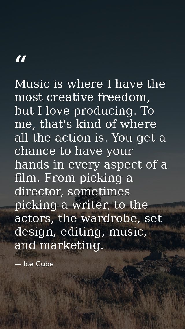 Music is where I have the most creative freedom, but I love producing. To me, that's kind of where all the action is. Yo — Ice Cube