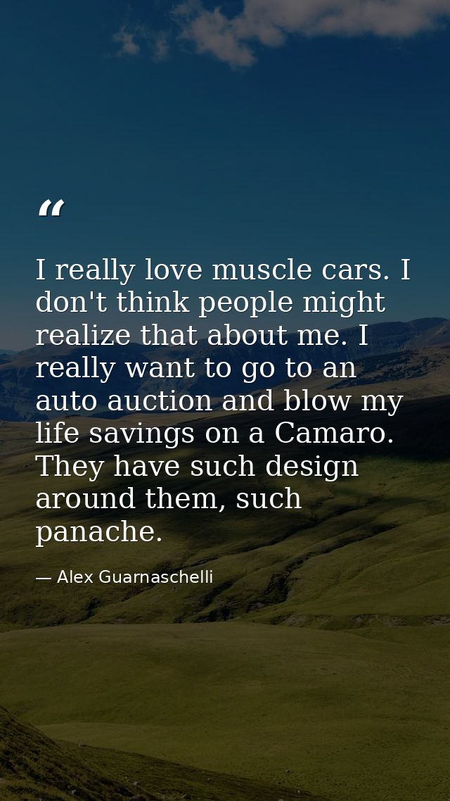 I really love muscle cars. I don't think people might realize that about me. I really want to go to an auto auction and  — Alex Guarnaschelli