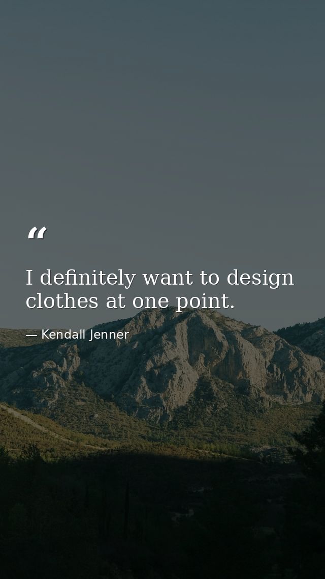 I definitely want to design clothes at one point. — Kendall Jenner