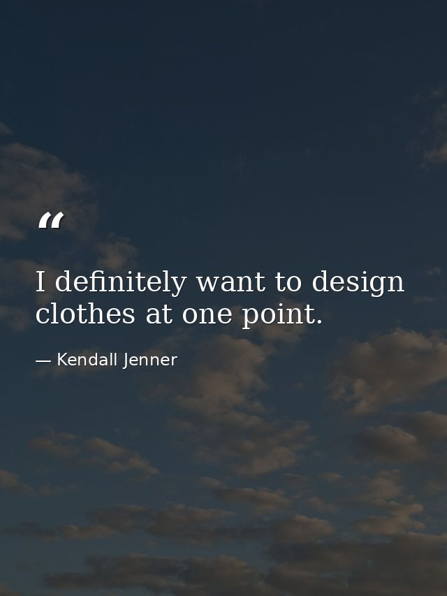 I definitely want to design clothes at one point. — Kendall Jenner
