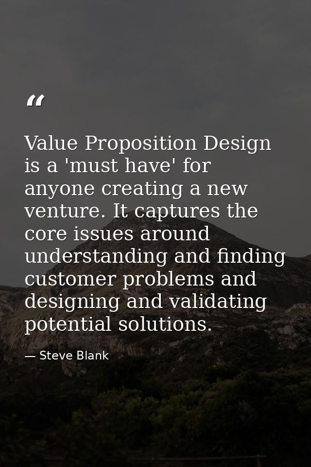 Value Proposition Design is a 'must have' for anyone creating a new venture. It captures the core issues around understa — Steve Blank