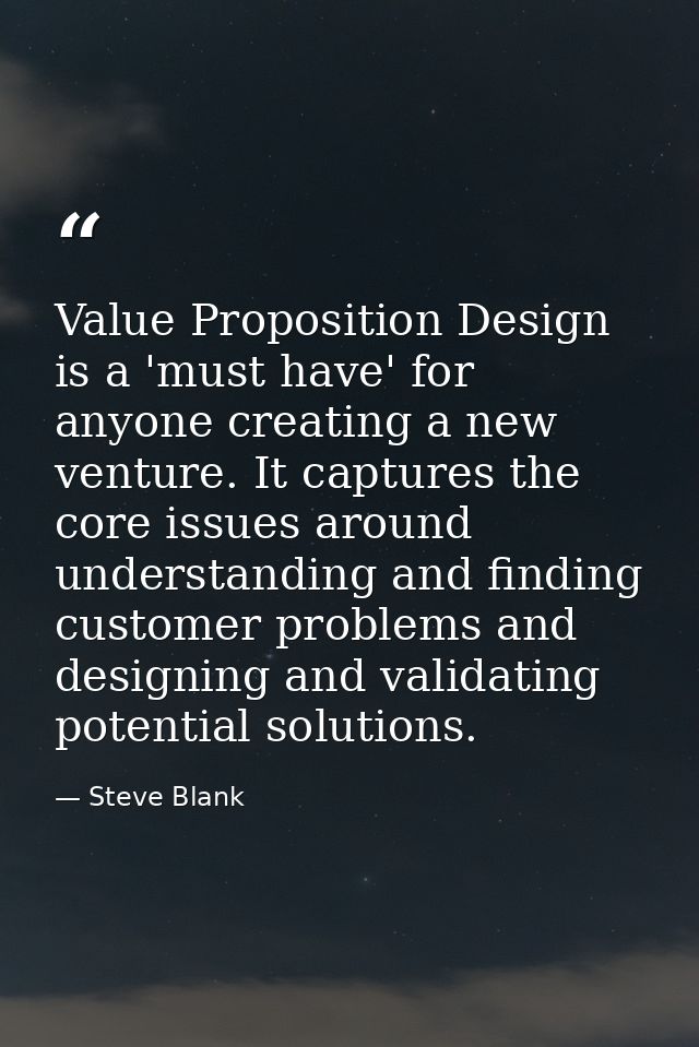Value Proposition Design is a 'must have' for anyone creating a new venture. It captures the core issues around understa — Steve Blank