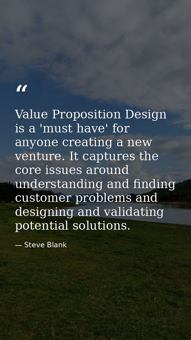 Value Proposition Design is a 'must have' for anyone creating a new venture. It captures the core issues around understa — Steve Blank