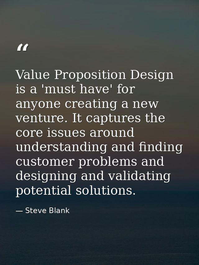 Value Proposition Design is a 'must have' for anyone creating a new venture. It captures the core issues around understa — Steve Blank