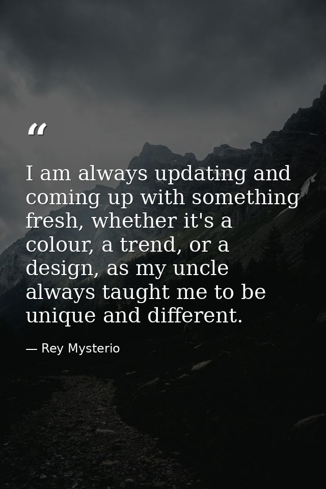 I am always updating and coming up with something fresh, whether it's a colour, a trend, or a design, as my uncle always — Rey Mysterio