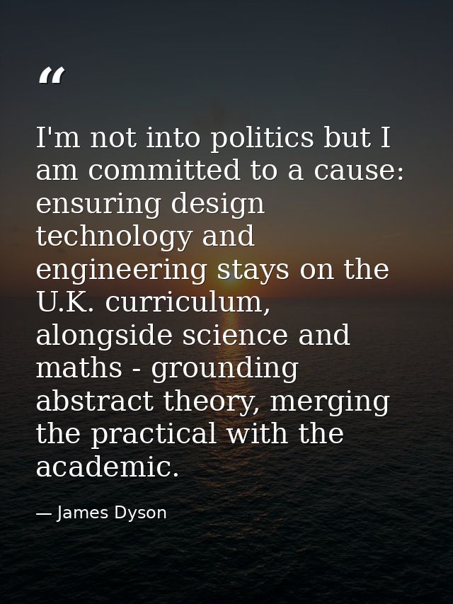 I'm not into politics but I am committed to a cause: ensuring design technology and engineering stays on the U.K. curric — James Dyson