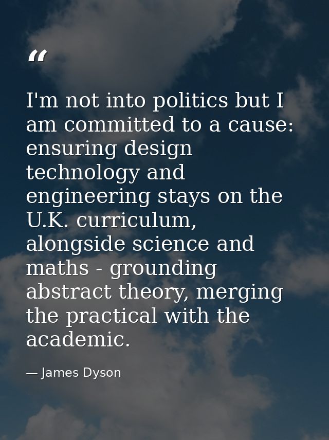 I'm not into politics but I am committed to a cause: ensuring design technology and engineering stays on the U.K. curric — James Dyson