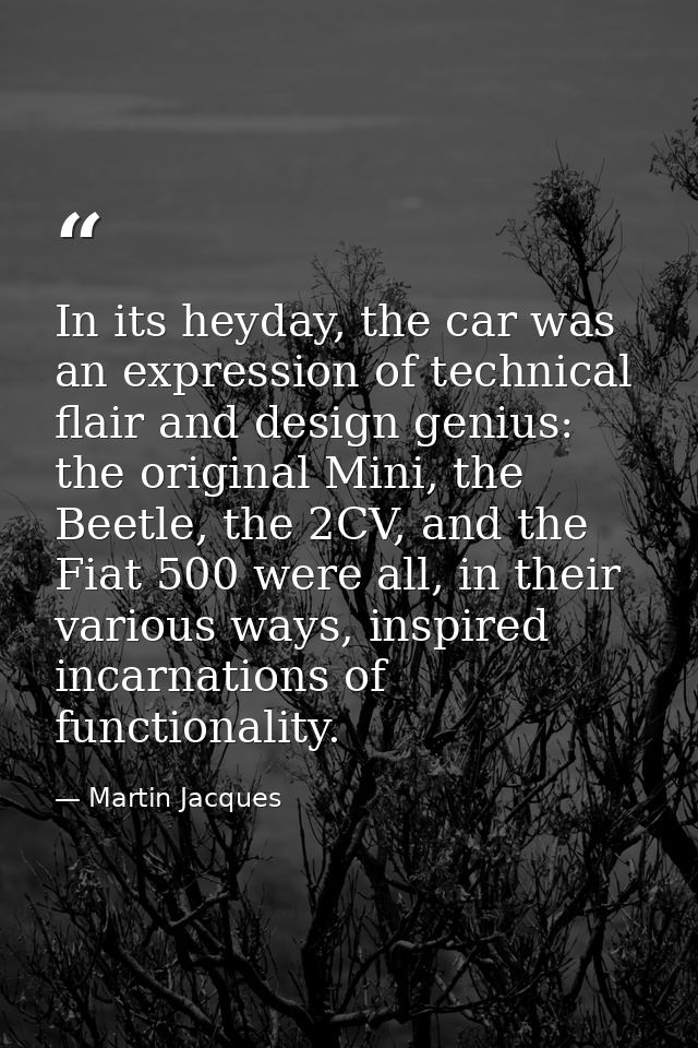 In its heyday, the car was an expression of technical flair and design genius: the original Mini, the Beetle, the 2CV, a — Martin Jacques