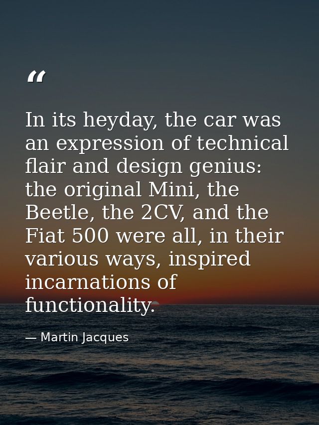 In its heyday, the car was an expression of technical flair and design genius: the original Mini, the Beetle, the 2CV, a — Martin Jacques