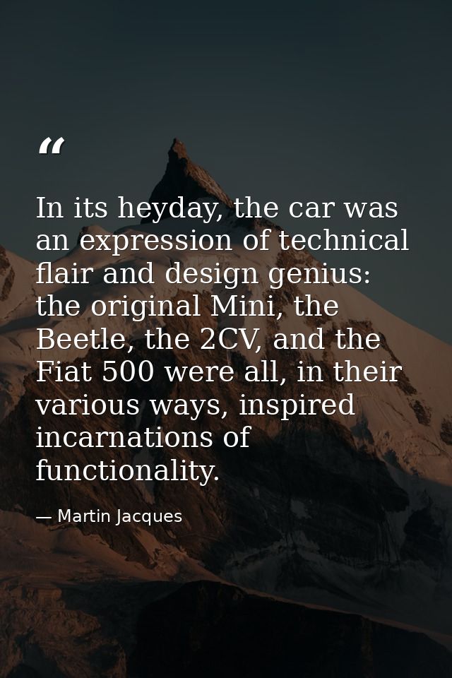 In its heyday, the car was an expression of technical flair and design genius: the original Mini, the Beetle, the 2CV, a — Martin Jacques