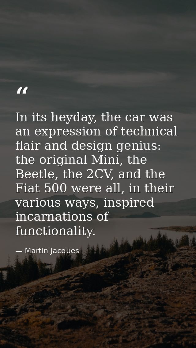 In its heyday, the car was an expression of technical flair and design genius: the original Mini, the Beetle, the 2CV, a — Martin Jacques