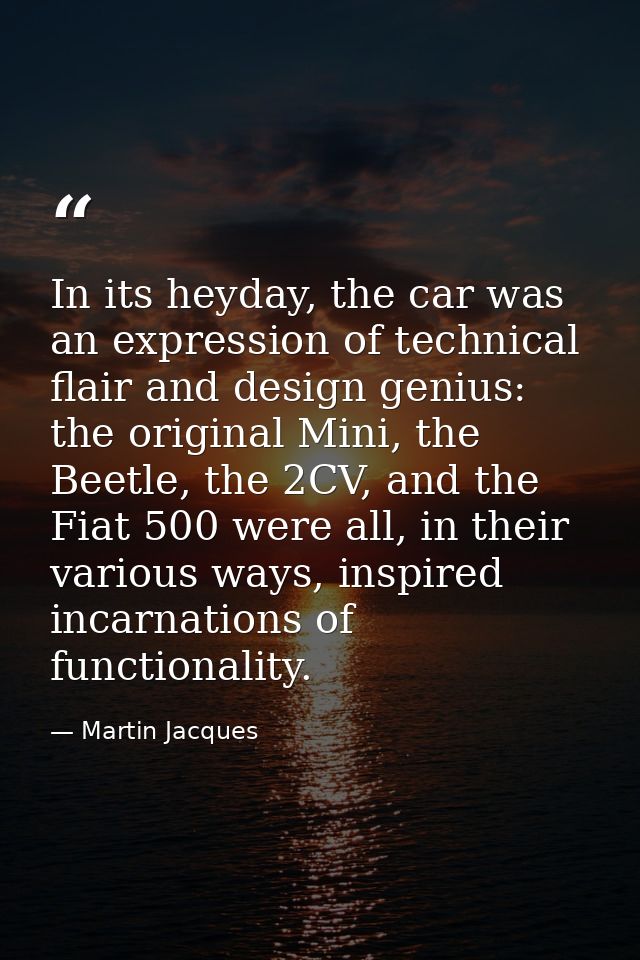 In its heyday, the car was an expression of technical flair and design genius: the original Mini, the Beetle, the 2CV, a — Martin Jacques