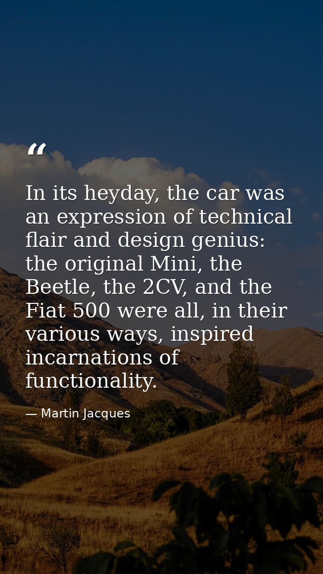In its heyday, the car was an expression of technical flair and design genius: the original Mini, the Beetle, the 2CV, a — Martin Jacques