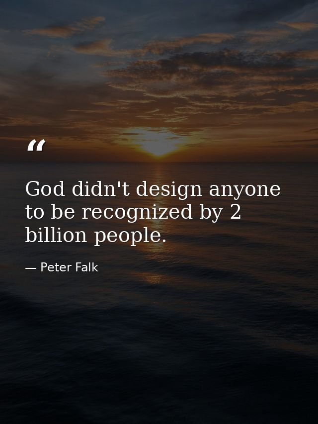 God didn't design anyone to be recognized by 2 billion people. — Peter Falk