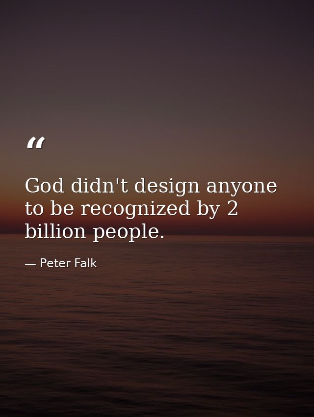 God didn't design anyone to be recognized by 2 billion people. — Peter Falk