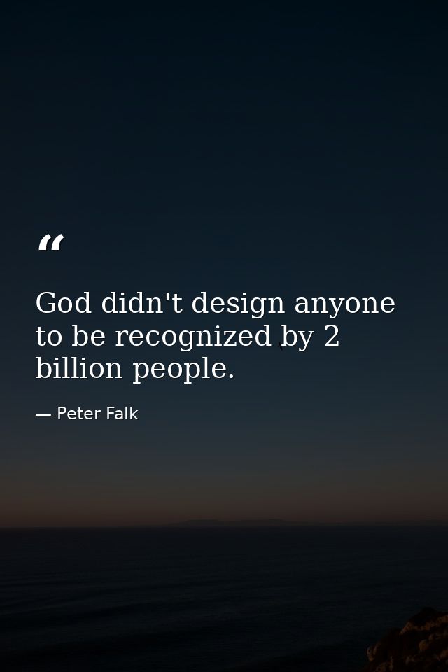 God didn't design anyone to be recognized by 2 billion people. — Peter Falk